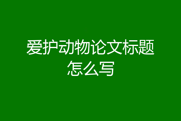 爱护动物论文标题怎么写