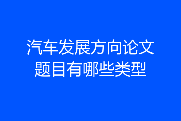 汽车发展方向论文题目有哪些类型