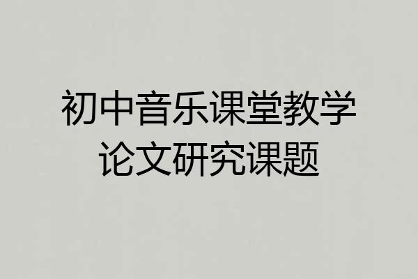 初中音乐课堂教学论文研究课题