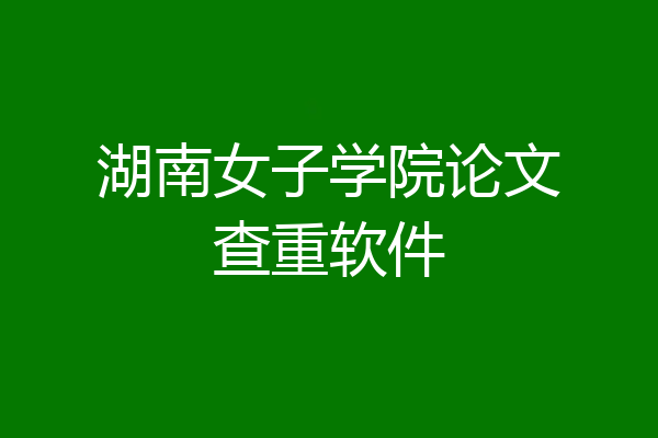 湖南女子学院论文查重软件