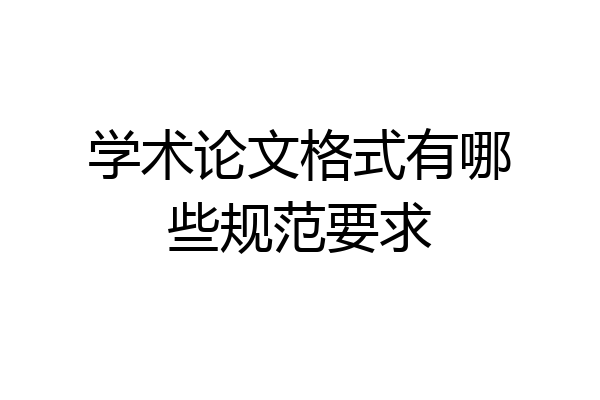 学术论文格式有哪些规范要求