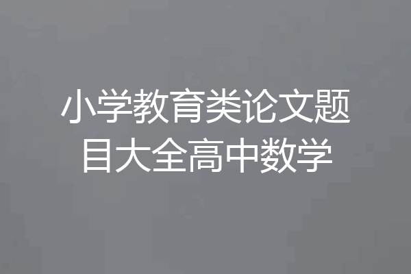 小学教育类论文题目大全高中数学