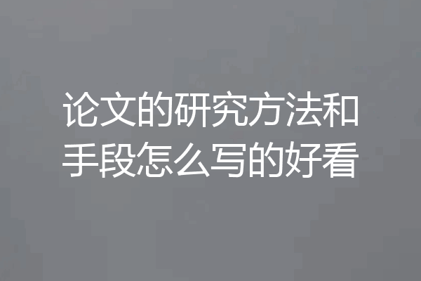 论文的研究方法和手段怎么写的好看
