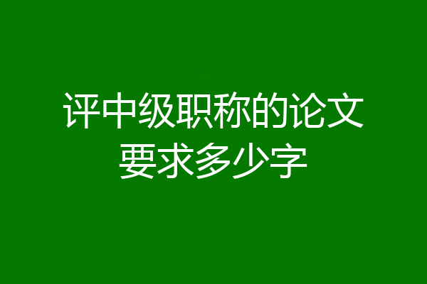 评中级职称的论文要求多少字