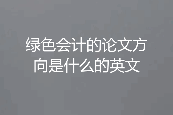 绿色会计的论文方向是什么的英文