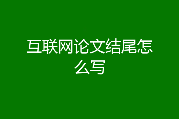 互联网论文结尾怎么写