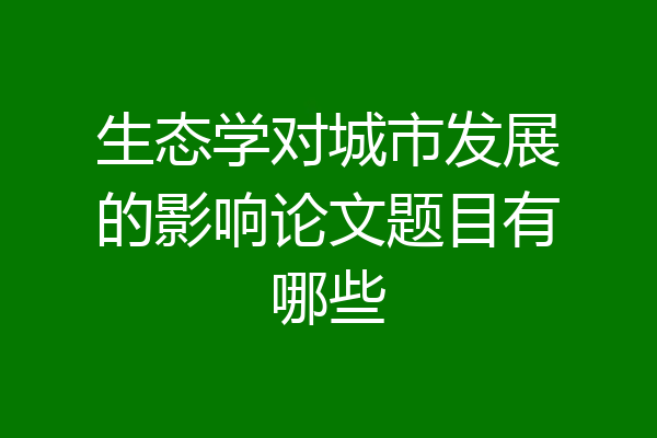生态学对城市发展的影响论文题目有哪些