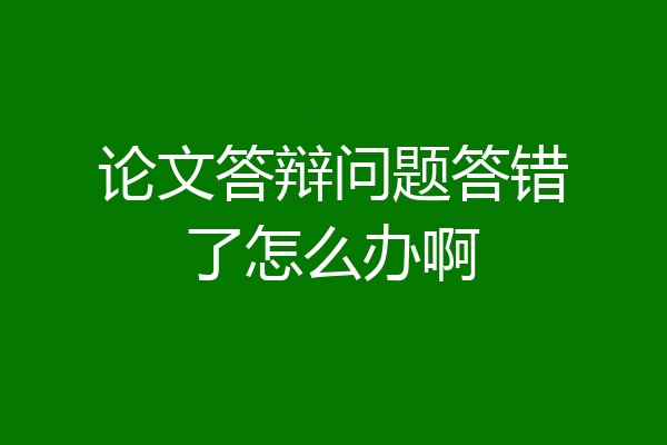 论文答辩问题答错了怎么办啊