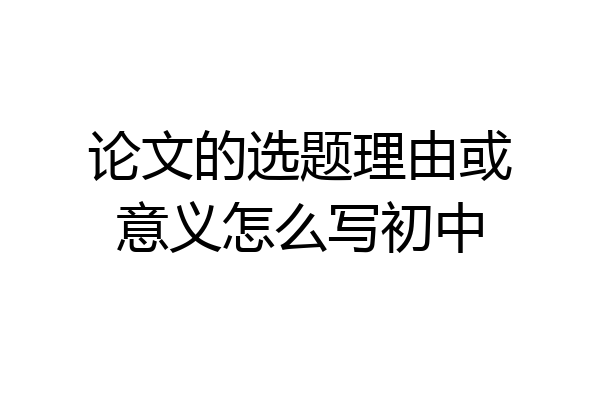 论文的选题理由或意义怎么写初中