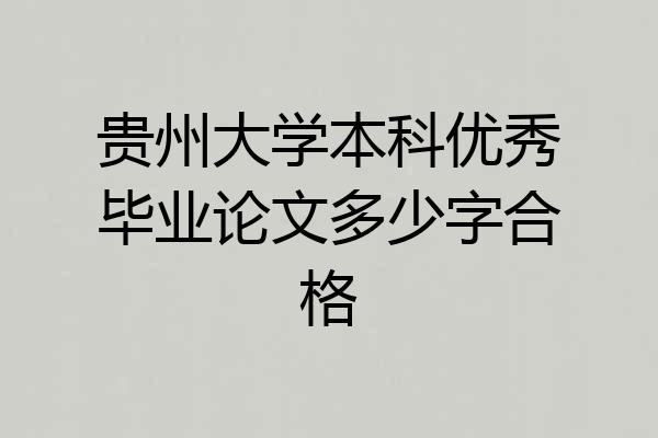贵州大学本科优秀毕业论文多少字合格