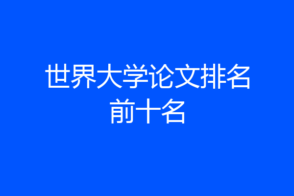 世界大学论文排名前十名