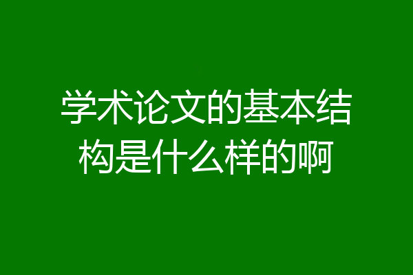 学术论文的基本结构是什么样的啊