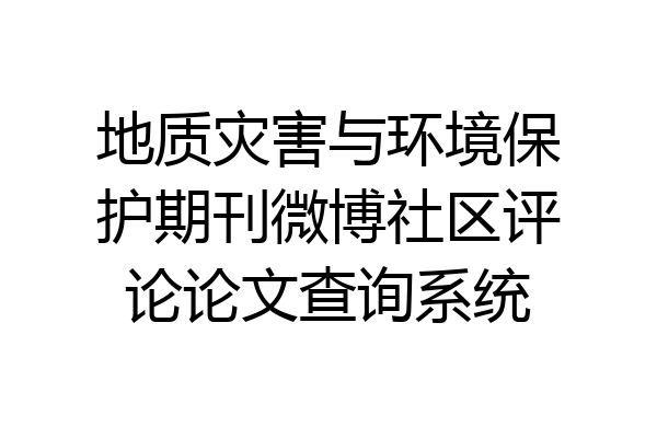 地质灾害与环境保护期刊微博社区评论论文查询系统