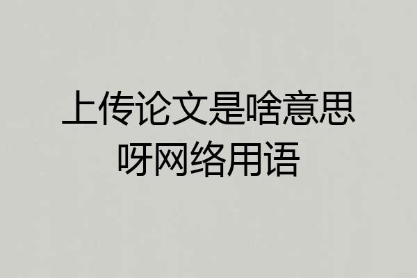 上传论文是啥意思呀网络用语