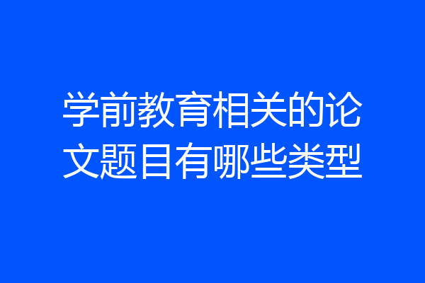 学前教育相关的论文题目有哪些类型