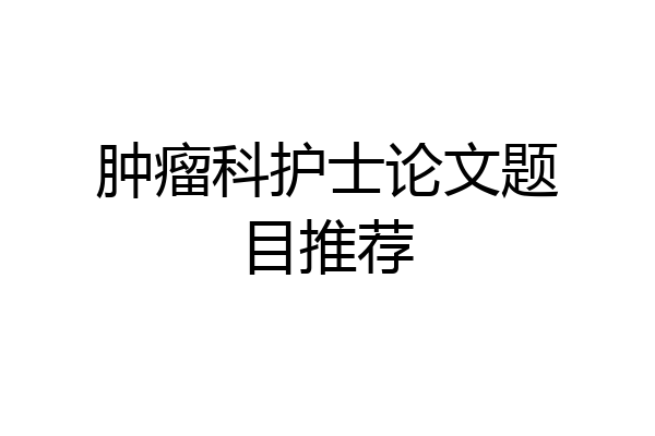 肿瘤科护士论文题目推荐