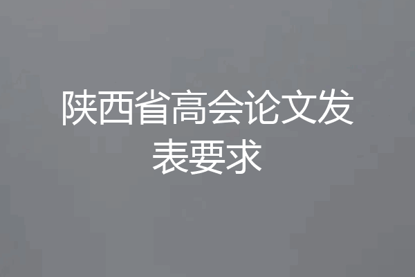 陕西省高会论文发表要求