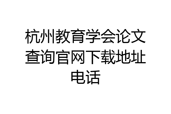 杭州教育学会论文查询官网下载地址电话