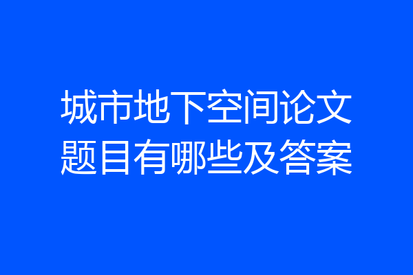 城市地下空间论文题目有哪些及答案