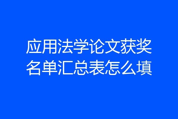 应用法学论文获奖名单汇总表怎么填