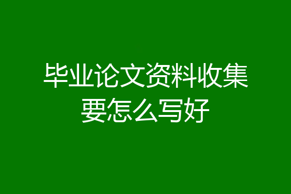 毕业论文资料收集要怎么写好
