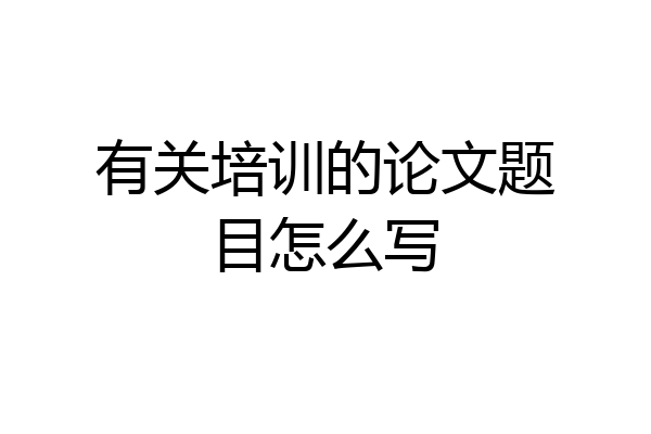 有关培训的论文题目怎么写