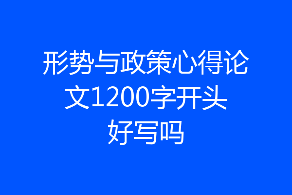 形势与政策心得论文1200字开头好写吗