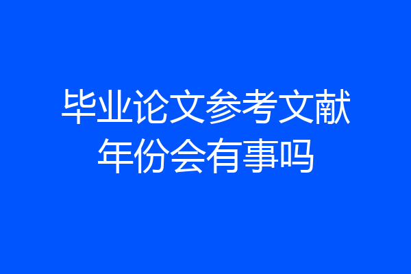 毕业论文参考文献年份会有事吗