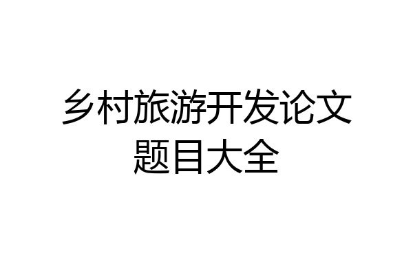 乡村旅游开发论文题目大全