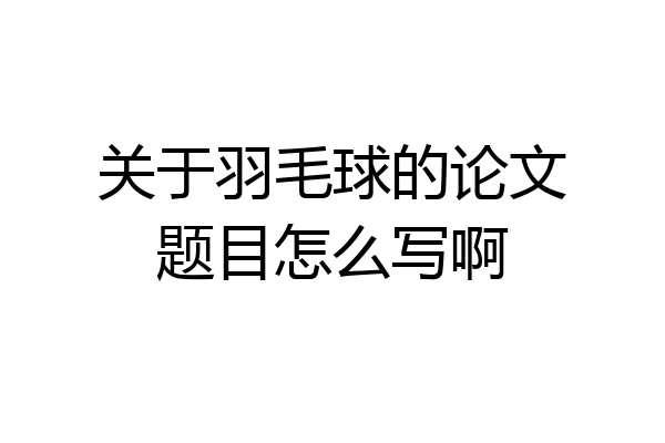 关于羽毛球的论文题目怎么写啊
