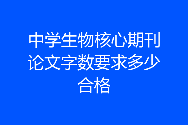 中学生物核心期刊论文字数要求多少合格