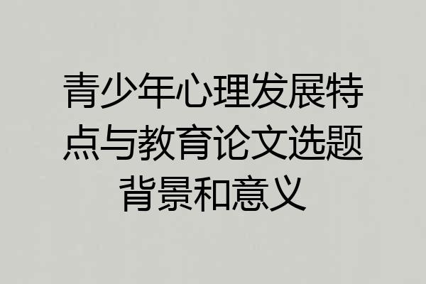 青少年心理发展特点与教育论文选题背景和意义