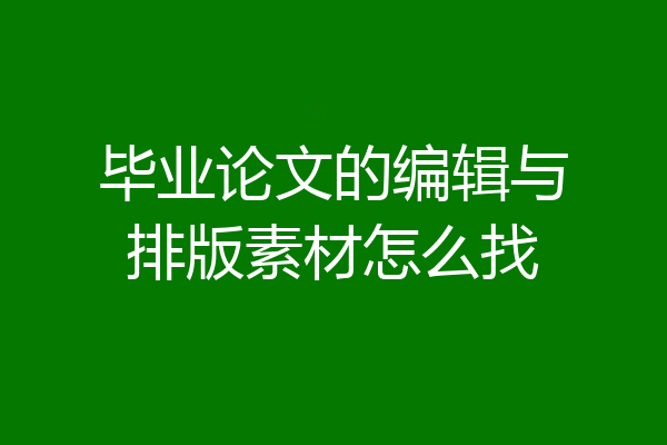 毕业论文的编辑与排版素材怎么找