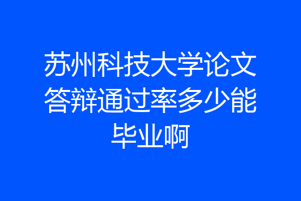 苏州科技大学论文答辩通过率多少能毕业啊