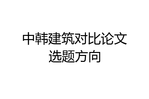 中韩建筑对比论文选题方向