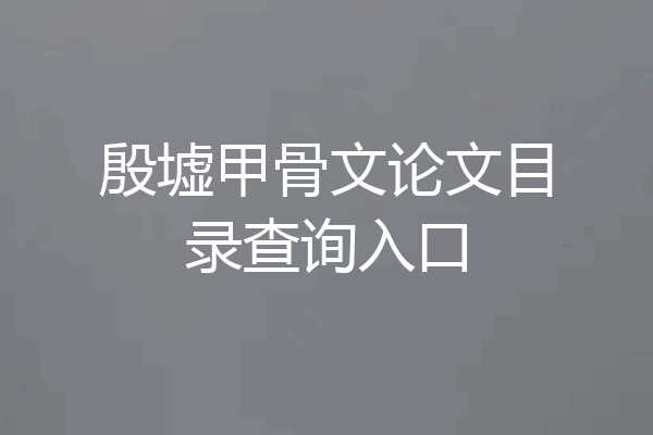 殷墟甲骨文论文目录查询入口