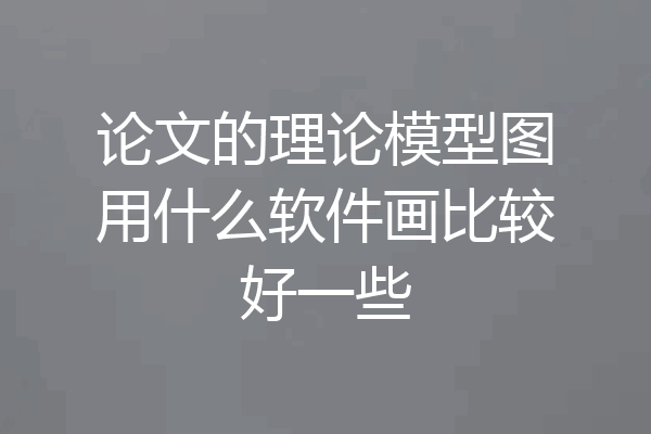 论文的理论模型图用什么软件画比较好一些