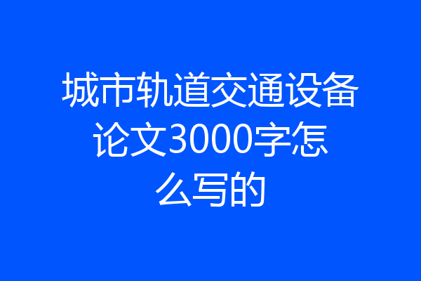 城市轨道交通设备论文3000字怎么写的