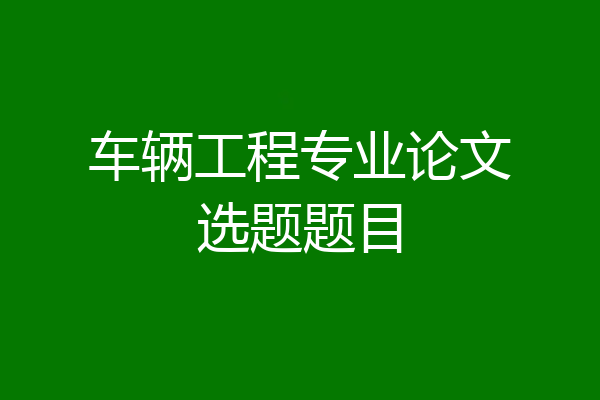 车辆工程专业论文选题题目