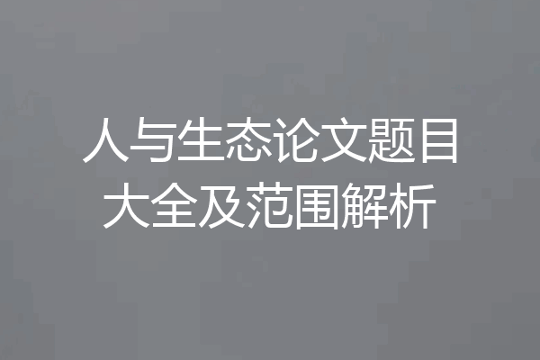 人与生态论文题目大全及范围解析