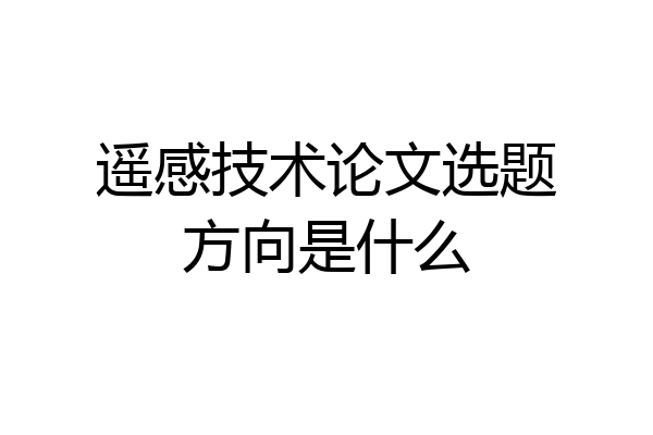 遥感技术论文选题方向是什么