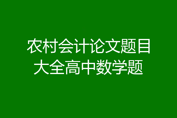 农村会计论文题目大全高中数学题