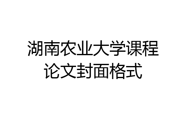 湖南农业大学课程论文封面格式