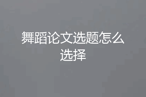 舞蹈论文选题怎么选择