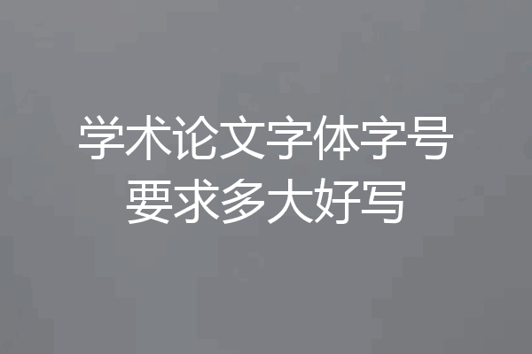 学术论文字体字号要求多大好写