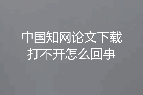 中国知网论文下载打不开怎么回事