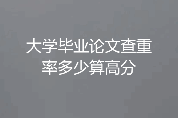 大学毕业论文查重率多少算高分