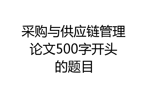 采购与供应链管理论文500字开头的题目