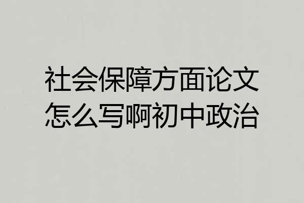 社会保障方面论文怎么写啊初中政治