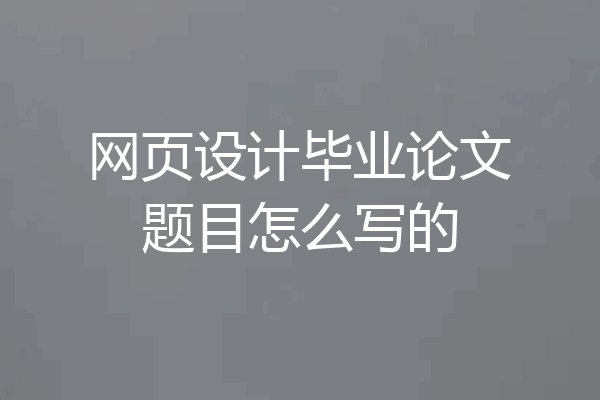 网页设计毕业论文题目怎么写的